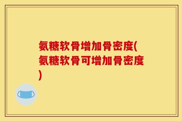 氨糖软骨增加骨密度(氨糖软骨可增加骨密度)