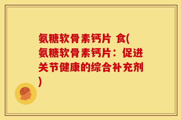 氨糖软骨素钙片 食(氨糖软骨素钙片：促进关节健康的综合补充剂)