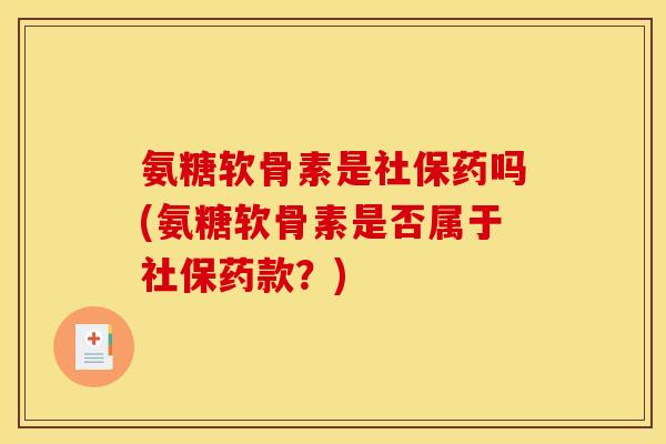 氨糖软骨素是社保药吗(氨糖软骨素是否属于社保药款？)