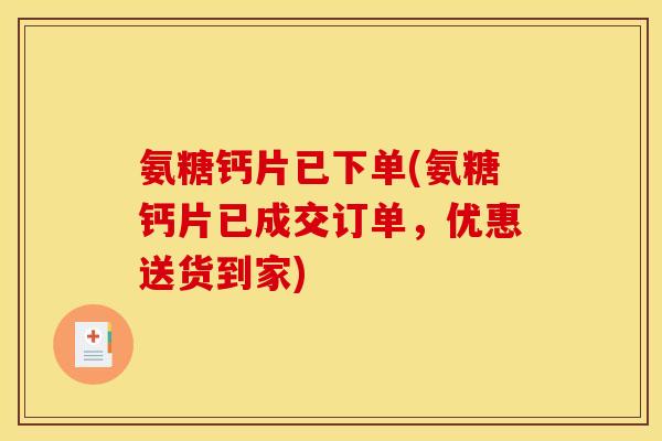 氨糖钙片已下单(氨糖钙片已成交订单，优惠送货到家)
