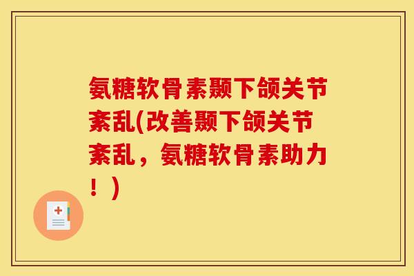 氨糖软骨素颞下颌关节紊乱(改善颞下颌关节紊乱，氨糖软骨素助力！)