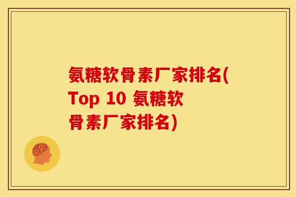 氨糖软骨素厂家排名(Top 10 氨糖软骨素厂家排名)