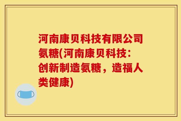 河南康贝科技有限公司氨糖(河南康贝科技：创新制造氨糖，造福人类健康)