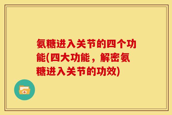 氨糖进入关节的四个功能(四大功能，解密氨糖进入关节的功效)