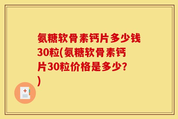 氨糖软骨素钙片多少钱30粒(氨糖软骨素钙片30粒价格是多少？)