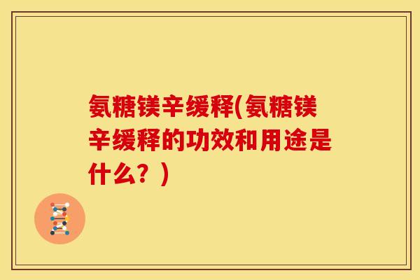 氨糖镁辛缓释(氨糖镁辛缓释的功效和用途是什么？)
