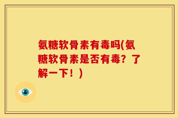 氨糖软骨素有毒吗(氨糖软骨素是否有毒？了解一下！)