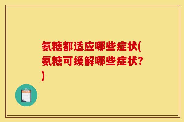氨糖都适应哪些症状(氨糖可缓解哪些症状？)
