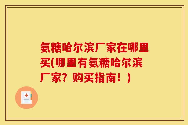 氨糖哈尔滨厂家在哪里买(哪里有氨糖哈尔滨厂家？购买指南！)
