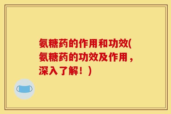 氨糖药的作用和功效(氨糖药的功效及作用，深入了解！)