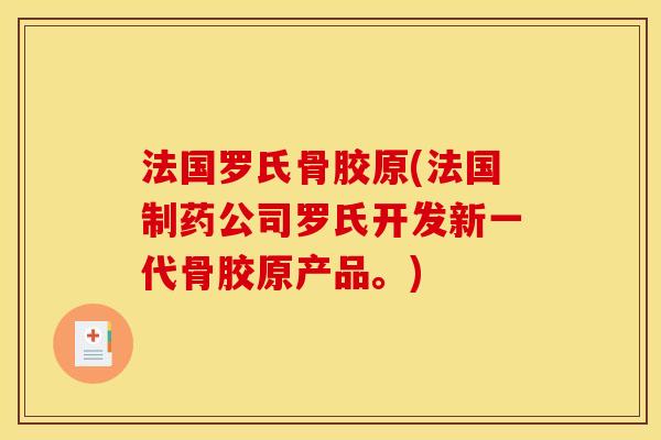 法国罗氏骨胶原(法国制药公司罗氏开发新一代骨胶原产品。)