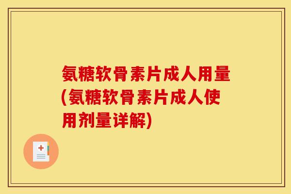 氨糖软骨素片成人用量(氨糖软骨素片成人使用剂量详解)