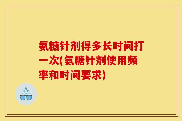 氨糖针剂得多长时间打一次(氨糖针剂使用频率和时间要求)
