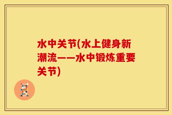 水中关节(水上健身新潮流——水中锻炼重要关节)