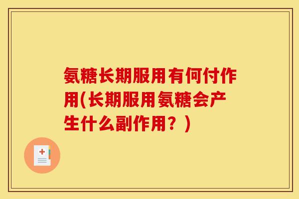 氨糖长期服用有何付作用(长期服用氨糖会产生什么副作用？)