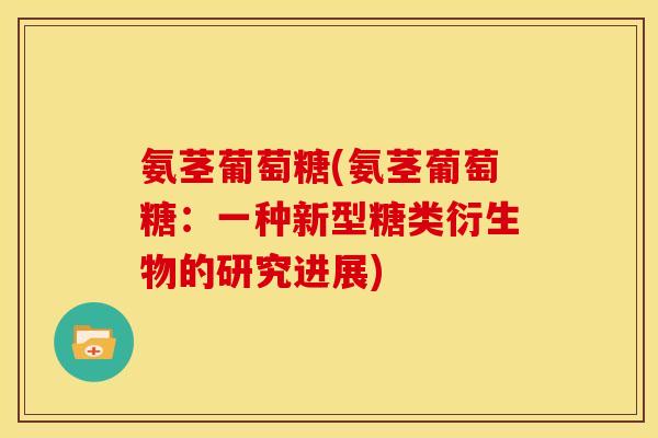 氨茎葡萄糖(氨茎葡萄糖：一种新型糖类衍生物的研究进展)