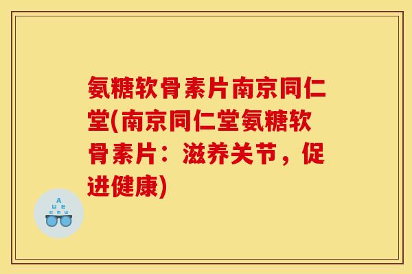 氨糖软骨素片南京同仁堂(南京同仁堂氨糖软骨素片：滋养关节，促进健康)