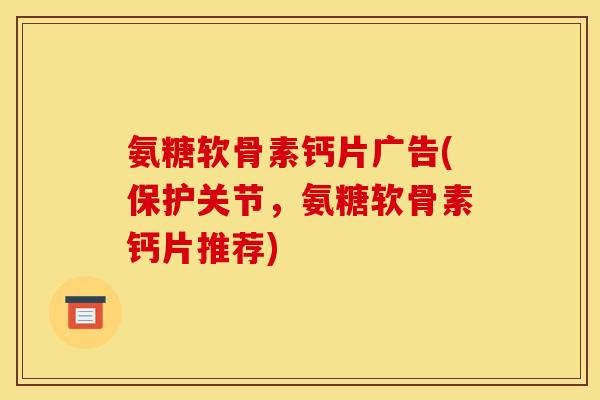 氨糖软骨素钙片广告(保护关节，氨糖软骨素钙片推荐)