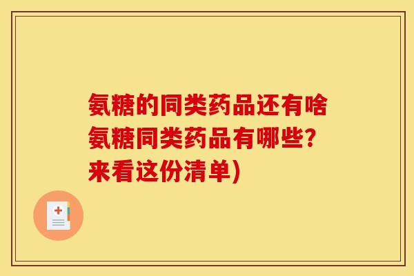 氨糖的同类药品还有啥氨糖同类药品有哪些？来看这份清单)