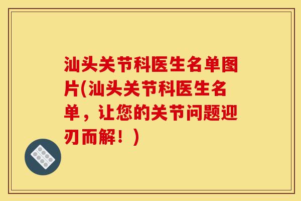 汕头关节科医生名单图片(汕头关节科医生名单，让您的关节问题迎刃而解！)