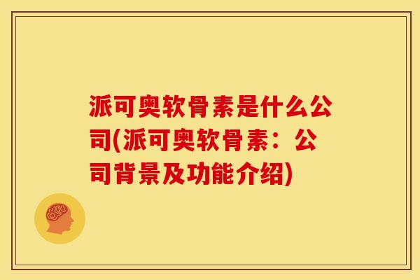派可奥软骨素是什么公司(派可奥软骨素：公司背景及功能介绍)