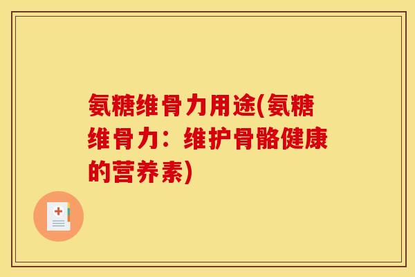 氨糖维骨力用途(氨糖维骨力：维护骨骼健康的营养素)