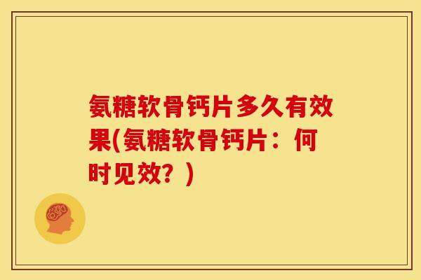 氨糖软骨钙片多久有效果(氨糖软骨钙片：何时见效？)