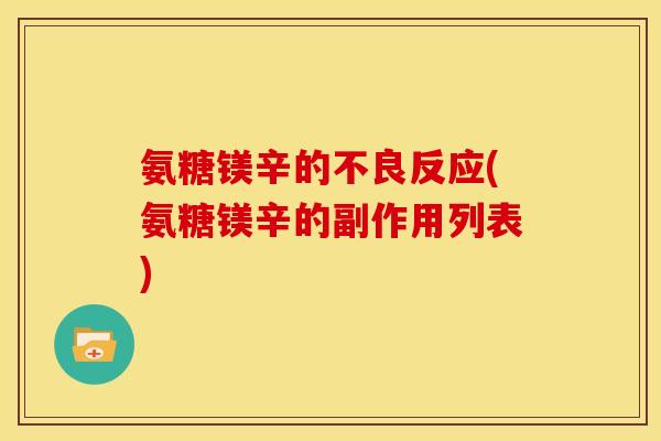 氨糖镁辛的不良反应(氨糖镁辛的副作用列表)