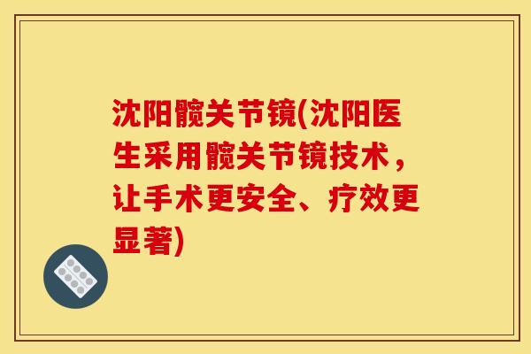 沈阳髋关节镜(沈阳医生采用髋关节镜技术，让手术更安全、疗效更显著)