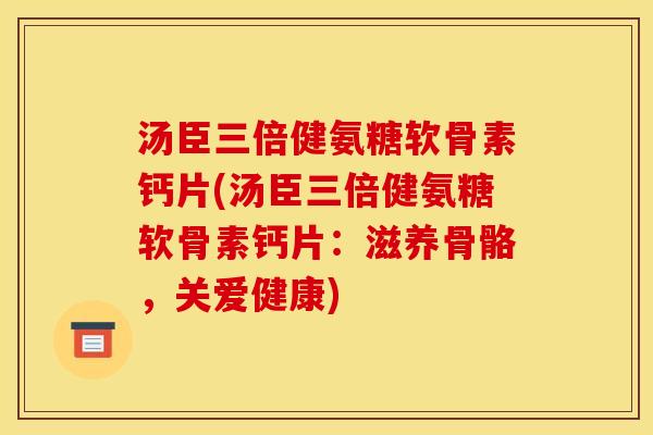 汤臣三倍健氨糖软骨素钙片(汤臣三倍健氨糖软骨素钙片：滋养骨骼，关爱健康)