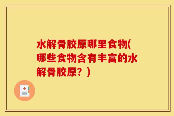 水解骨胶原哪里食物(哪些食物含有丰富的水解骨胶原？)