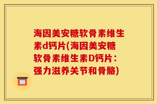 海因美安糖软骨素维生素d钙片(海因美安糖软骨素维生素D钙片：强力滋养关节和骨骼)