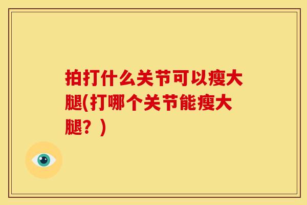 拍打什么关节可以瘦大腿(打哪个关节能瘦大腿？)