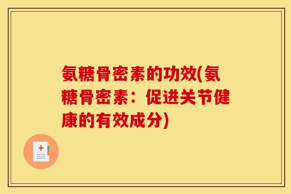 氨糖骨密素的功效(氨糖骨密素：促进关节健康的有效成分)