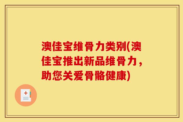 澳佳宝维骨力类别(澳佳宝推出新品维骨力，助您关爱骨骼健康)