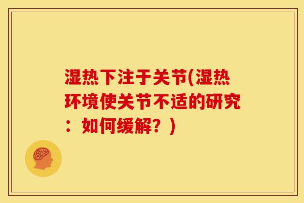 湿热下注于关节(湿热环境使关节不适的研究：如何缓解？)