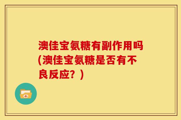 澳佳宝氨糖有副作用吗(澳佳宝氨糖是否有不良反应？)