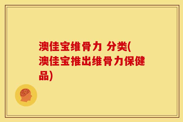 澳佳宝维骨力 分类(澳佳宝推出维骨力保健品)