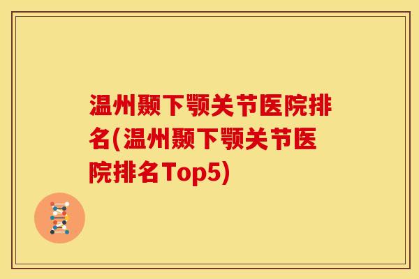 温州颞下颚关节医院排名(温州颞下颚关节医院排名Top5)