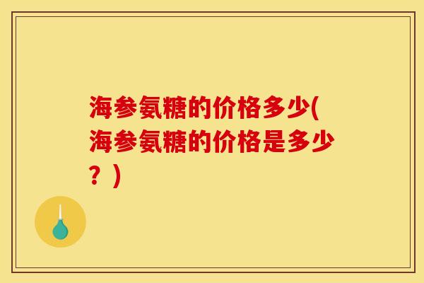 海参氨糖的价格多少(海参氨糖的价格是多少？)