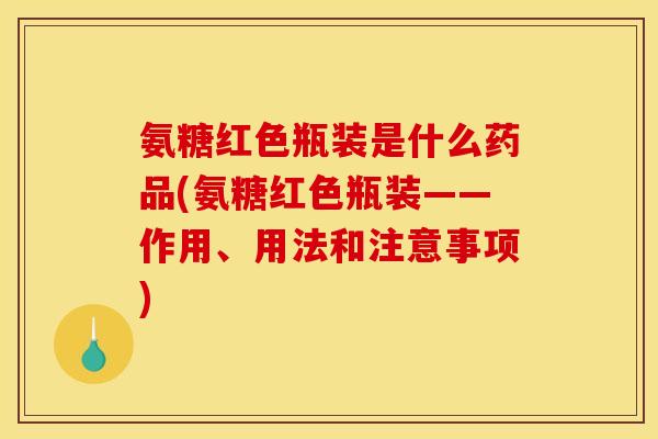 氨糖红色瓶装是什么药品(氨糖红色瓶装——作用、用法和注意事项)