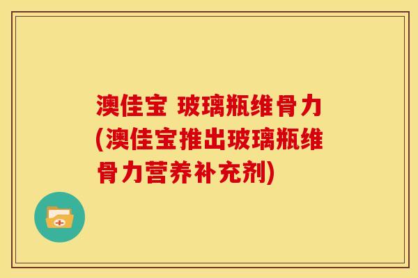 澳佳宝 玻璃瓶维骨力(澳佳宝推出玻璃瓶维骨力营养补充剂)
