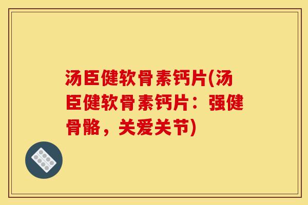 汤臣健软骨素钙片(汤臣健软骨素钙片：强健骨骼，关爱关节)