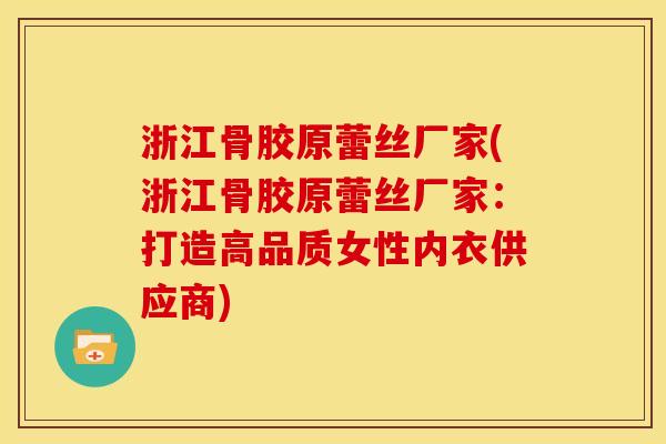 浙江骨胶原蕾丝厂家(浙江骨胶原蕾丝厂家：打造高品质女性内衣供应商)