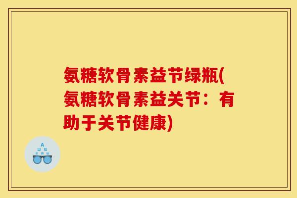 氨糖软骨素益节绿瓶(氨糖软骨素益关节：有助于关节健康)