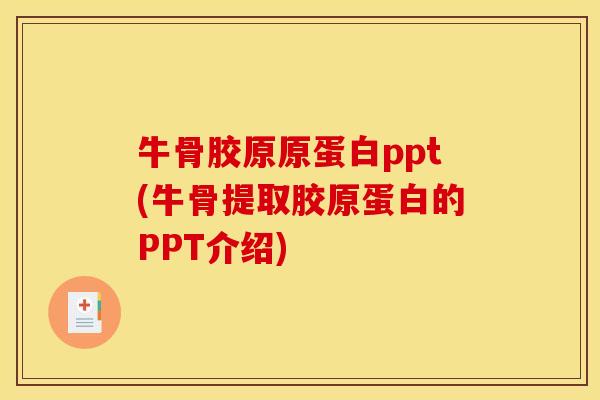 牛骨胶原原蛋白ppt(牛骨提取胶原蛋白的PPT介绍)