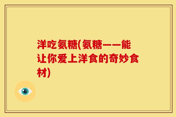 洋吃氨糖(氨糖——能让你爱上洋食的奇妙食材)