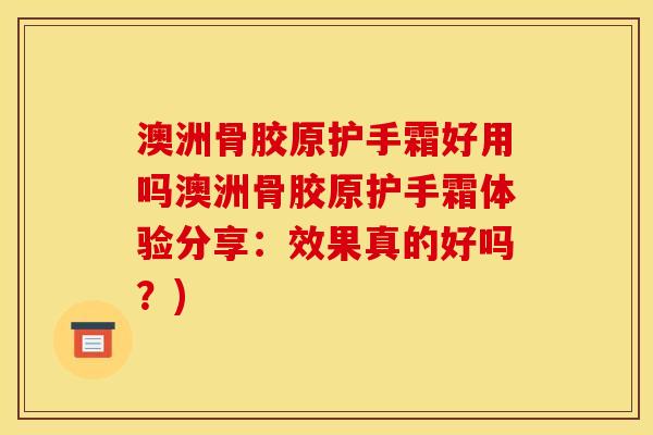 澳洲骨胶原护手霜好用吗澳洲骨胶原护手霜体验分享：效果真的好吗？)