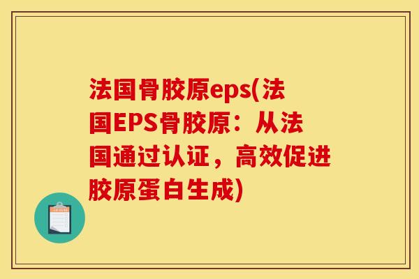 法国骨胶原eps(法国EPS骨胶原：从法国通过认证，高效促进胶原蛋白生成)