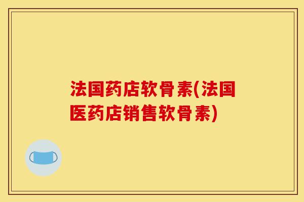 法国药店软骨素(法国医药店销售软骨素)